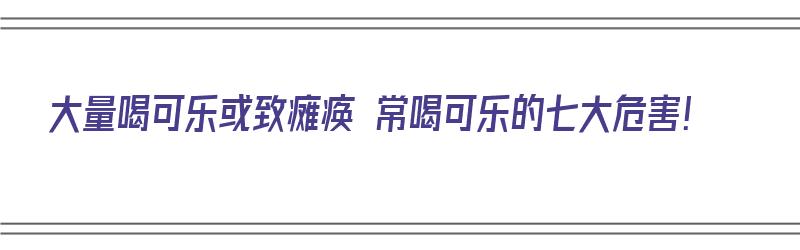 大量喝可乐或致瘫痪 常喝可乐的七大危害！（病人喝可乐）