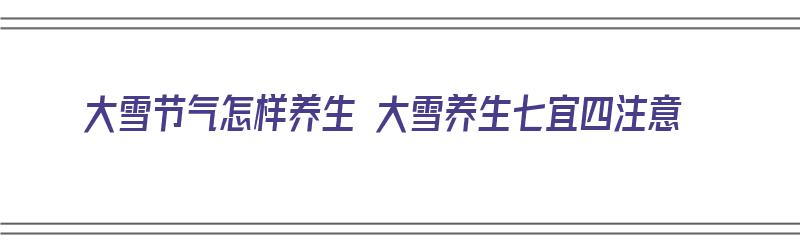 大雪节气怎样养生 大雪养生七宜四注意（大雪节气的养生小知识）