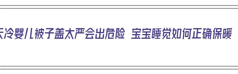 天冷婴儿被子盖太严会出危险 宝宝睡觉如何正确保暖（冬天婴儿盖被子）