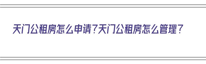 天门公租房怎么申请？天门公租房怎么管理？（天门最新公租房信息）