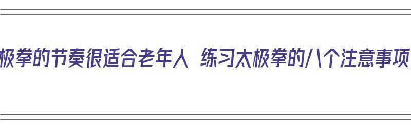 太极拳的节奏很适合老年人 练习太极拳的八个注意事项（老年人太极拳教学）