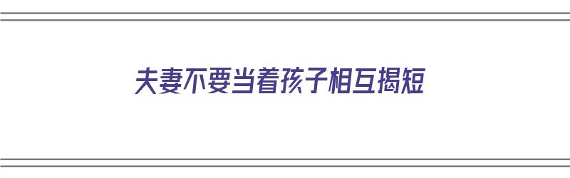 夫妻不要当着孩子相互揭短