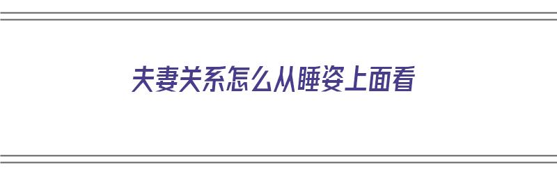 夫妻关系怎么从睡姿上面看（夫妻睡姿看感情心理学研究）