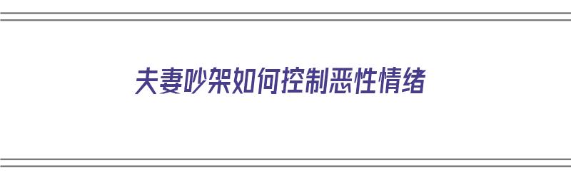 夫妻吵架如何控制恶性情绪（夫妻吵架如何控制恶性情绪呢）