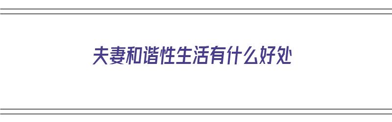 夫妻和谐性生活有什么好处