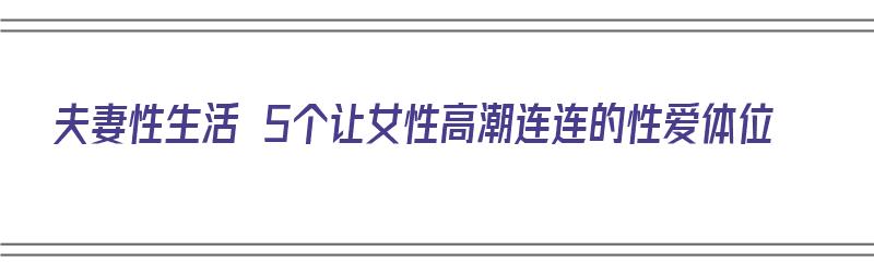 夫妻性生活 5个让女性高潮连连的性爱体位