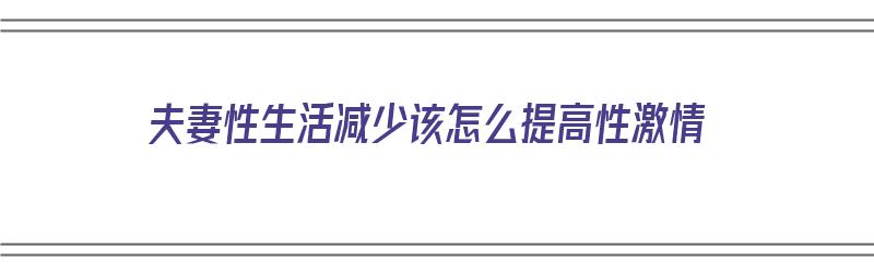 夫妻性生活减少该怎么提高性激情