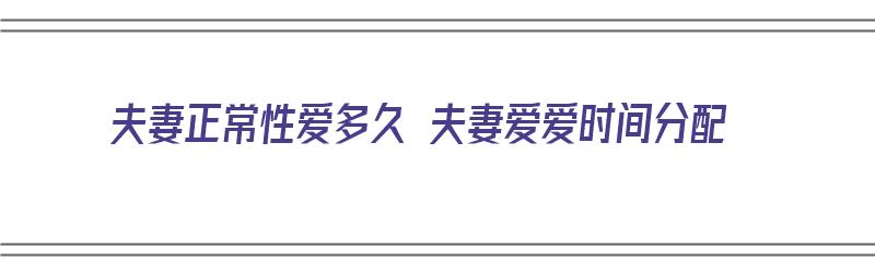 夫妻正常性爱多久 夫妻爱爱时间分配