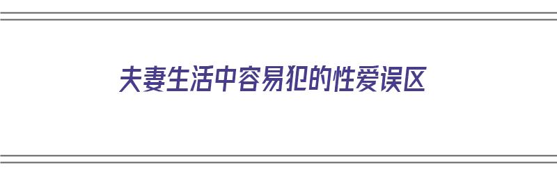 夫妻生活中容易犯的性爱误区