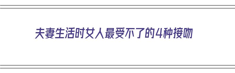 夫妻生活时女人最受不了的4种接吻