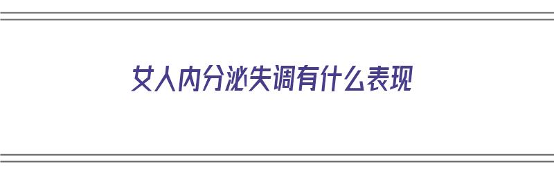 女人内分泌失调有什么表现（女人内分泌失调有什么表现症状）