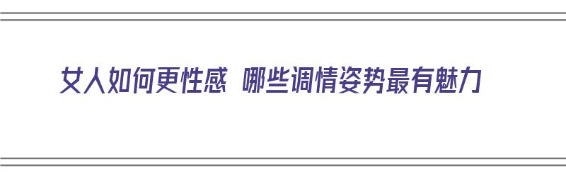 女人如何更性感 哪些调情姿势最有魅力