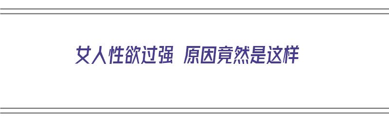 女人性欲过强 原因竟然是这样