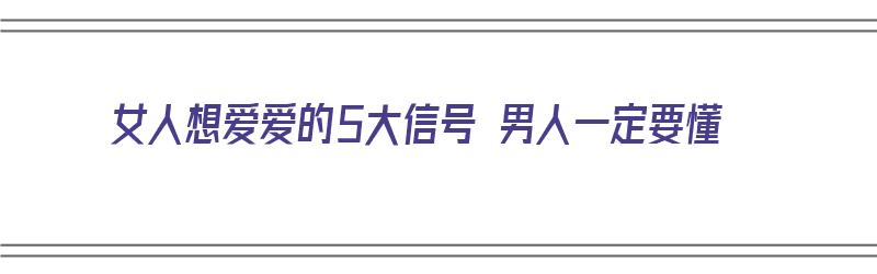 女人想爱爱的5大信号 男人一定要懂