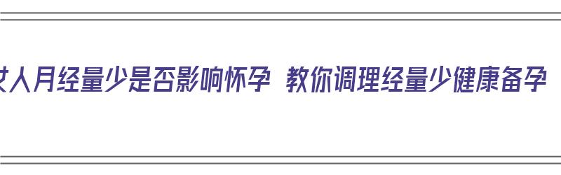 女人月经量少是否影响怀孕 教你调理经量少健康备孕（女人月经量少对怀孕有影响吗）