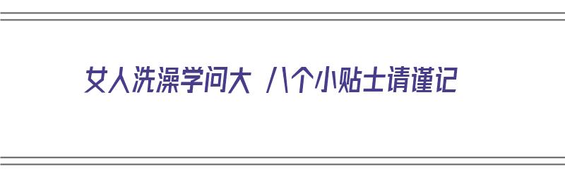 女人洗澡学问大 八个小贴士请谨记