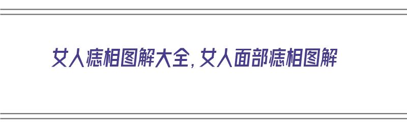 女人痣相图解大全，女人面部痣相图解（女人面部的痣）