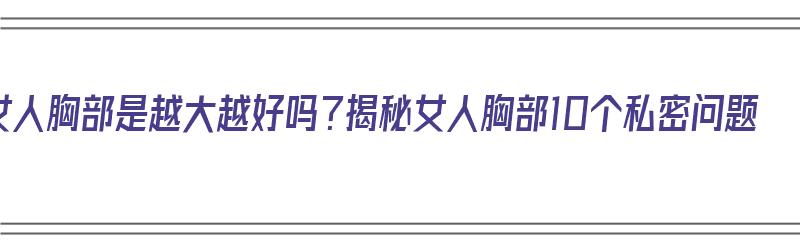 女人胸部是越大越好吗？揭秘女人胸部10个私密问题