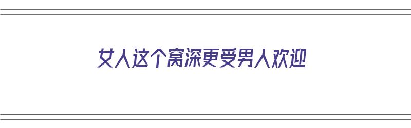 女人这个窝深更受男人欢迎