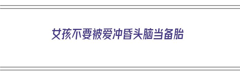 女孩不要被爱冲昏头脑当备胎