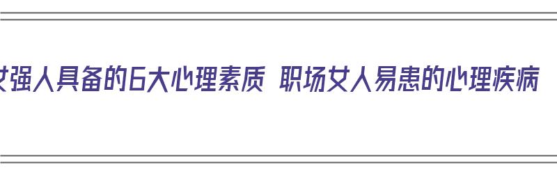 女强人具备的6大心理素质 职场女人易患的心理疾病（女强人心理特征）