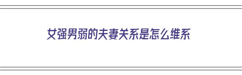 女强男弱的夫妻关系是怎么维系（女强男弱的夫妻关系是怎么维系的）