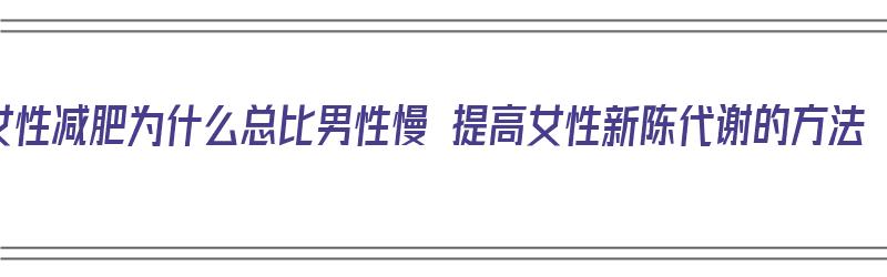 女性减肥为什么总比男性慢 提高女性新陈代谢的方法（为什么女的减肥比男的慢）