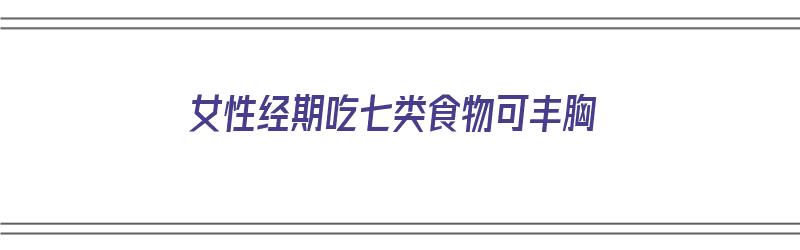 女性经期吃七类食物可丰胸（女性经期吃七类食物可丰胸吗）