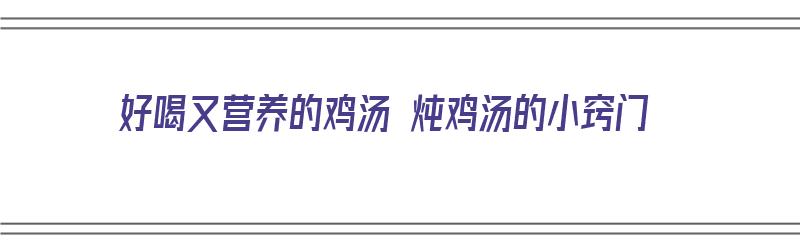 好喝又营养的鸡汤 炖鸡汤的小窍门（好喝又营养的鸡汤 炖鸡汤的小窍门是什么）