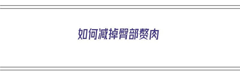 如何减掉臀部赘肉（如何减掉臀部赘肉的方法）