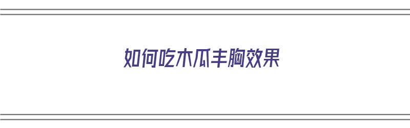 如何吃木瓜丰胸效果（如何吃木瓜丰胸效果最好）