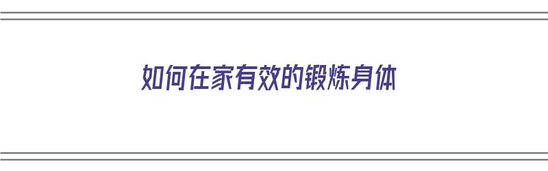 如何在家有效的锻炼身体（如何在家有效的锻炼身体视频）