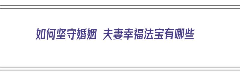 如何坚守婚姻 夫妻幸福法宝有哪些（如何守住婚姻）