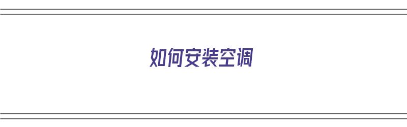 如何安装空调（如何安装空调 空调安装步骤详解）