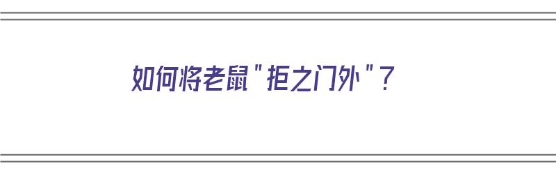 如何将老鼠＂拒之门外＂？（如何将老鼠拒之门外）