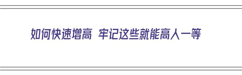 如何快速增高 牢记这些就能高人一等（如何快速增高?）