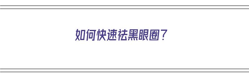 如何快速祛黑眼圈？（如何快速祛黑眼圈眼袋）