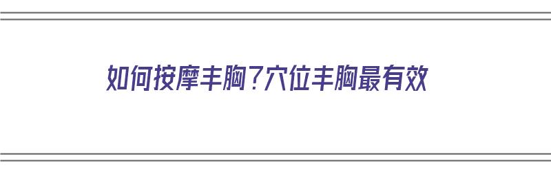 如何按摩丰胸？穴位丰胸最有效（按摩丰胸的方法）