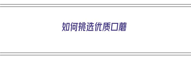 如何挑选优质口蘑（如何挑选优质口蘑的好坏）