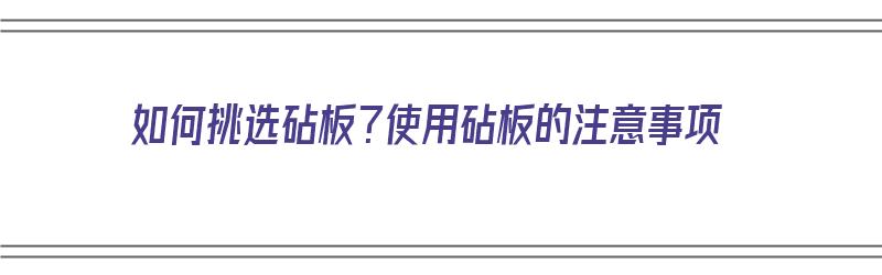 如何挑选砧板？使用砧板的注意事项（如何挑选砧板?使用砧板的注意事项有哪些）