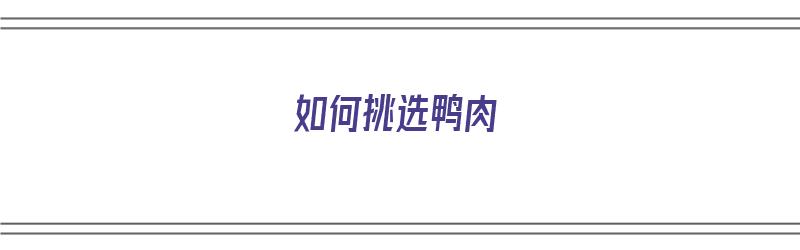 如何挑选鸭肉（如何挑选鸭肉才好吃）