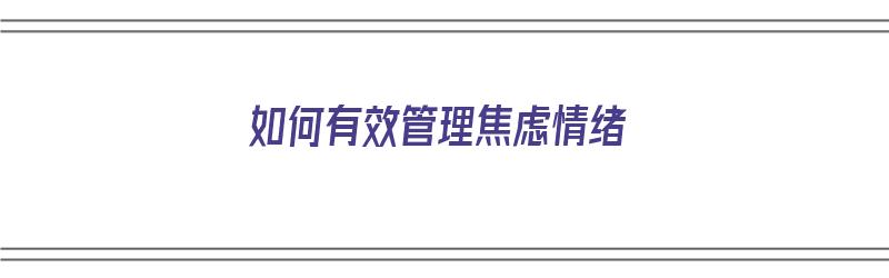 如何有效管理焦虑情绪（如何有效管理焦虑情绪的方法）