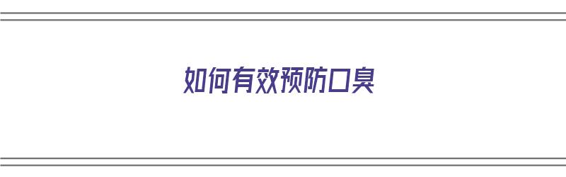 如何有效预防口臭（如何有效预防口臭的方法）