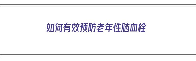 如何有效预防老年性脑血栓（如何有效预防老年性脑血栓的发生）