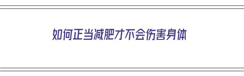 如何正当减肥才不会伤害身体（如何正当减肥才不会伤害身体呢）