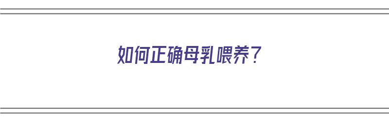 如何正确母乳喂养？（如何正确母乳喂养新生儿姿势）