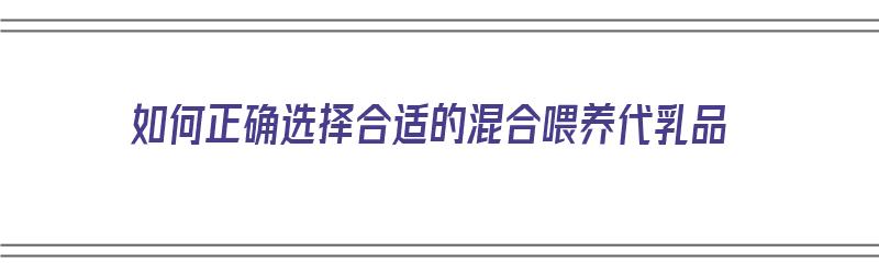 如何正确选择合适的混合喂养代乳品（如何正确选择合适的混合喂养代乳品牌）