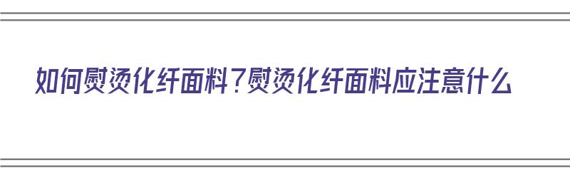 如何熨烫化纤面料？熨烫化纤面料应注意什么（化纤 熨烫）