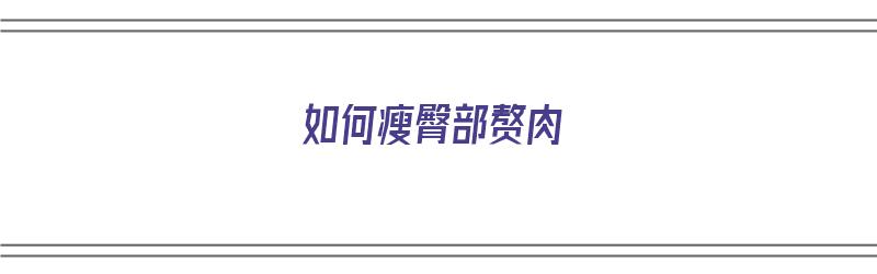 如何瘦臀部赘肉（如何瘦臀部赘肉做什么运动可以瘦）