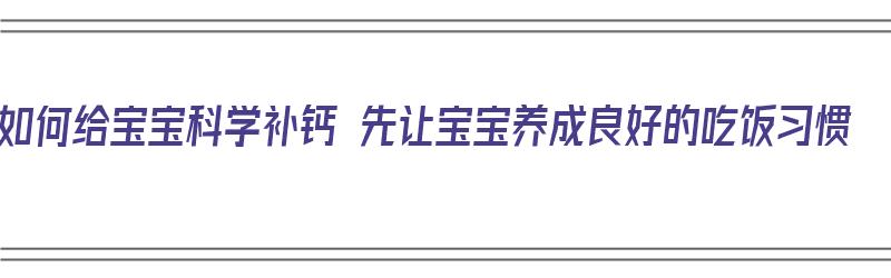 如何给宝宝科学补钙 先让宝宝养成良好的吃饭习惯（如何给宝宝正确补钙）